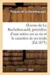 Oeuvres de la Rochefoucauld, Précédées d'Une Notice Sur Sa Vie Et Le Caractère de Ses Écrits. cover