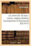 Le Crime Du 18 Mars: Causes, Origine, Histoire, Conséquences Et Documents cover