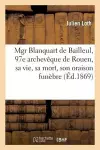 Mgr Blanquart de Bailleul, 97e Archevêque de Rouen, Sa Vie, Sa Mort, Son Oraison Funèbre cover