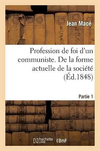 Profession de Foi d'Un Communiste. Première Partie: de la Forme Actuelle de la Société cover