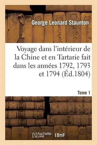 Voyage Dans l'Intérieur de la Chine Et En Tartarie Fait Dans Les Années 1792, 1793 Et 1794. Tome 1 cover