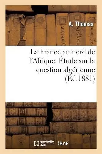 La France Au Nord de l'Afrique. Étude Sur La Question Algérienne cover