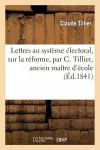 Lettres Au Système Électoral, Sur La Réforme, Par C. Tillier, Ancien Maître d'École cover