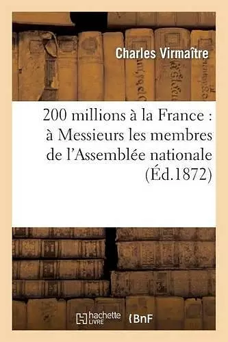 200 Millions À La France: À Messieurs Les Membres de l'Assemblée Nationale cover