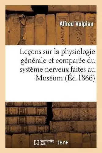 Leçons Sur La Physiologie Générale Et Comparée Du Système Nerveux Faites Au Muséum d'Histoire cover