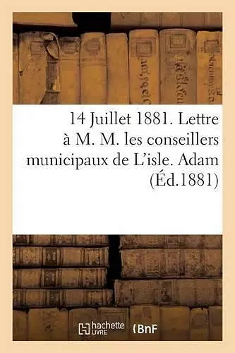 14 Juillet 1881. Lettre À M. M. Les Conseillers Municipaux de l'Isle. Adam cover