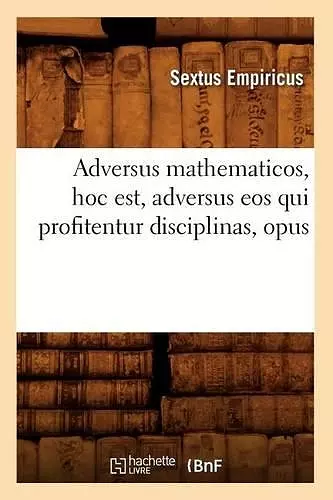 Adversus Mathematicos, Hoc Est, Adversus EOS Qui Profitentur Disciplinas, Opus cover