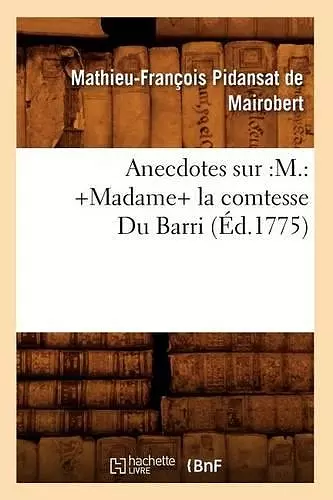 Anecdotes Sur: M.: +Madame+ La Comtesse Du Barri (Éd.1775) cover