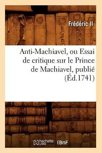 Anti-Machiavel, Ou Essai de Critique Sur Le Prince de Machiavel, Publié (Éd.1741) cover