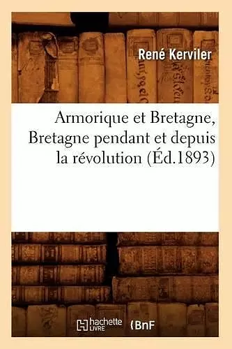 Armorique Et Bretagne, Bretagne Pendant Et Depuis La Révolution (Éd.1893) cover