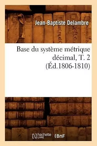 Base Du Système Métrique Décimal, T. 2 (Éd.1806-1810) cover