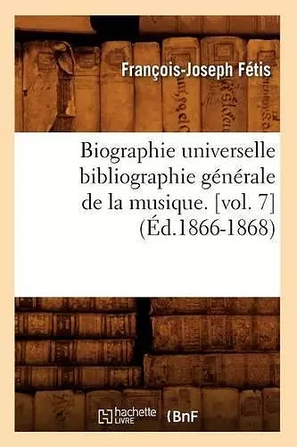 Biographie Universelle Bibliographie Générale de la Musique. [Vol. 7] (Éd.1866-1868) cover