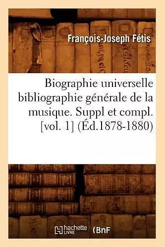 Biographie Universelle Bibliographie Générale de la Musique. Suppl Et Compl. [Vol. 1] (Éd.1878-1880) cover