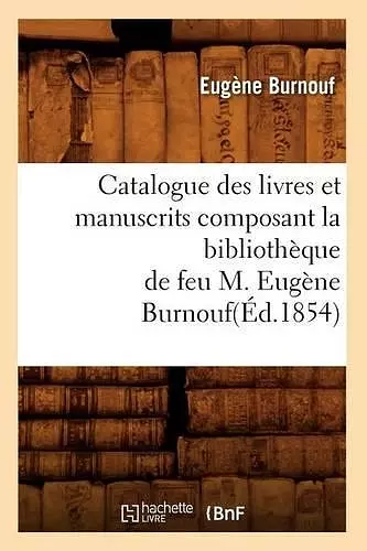 Catalogue Des Livres Et Manuscrits Composant La Bibliothèque de Feu M. Eugène Burnouf(éd.1854) cover