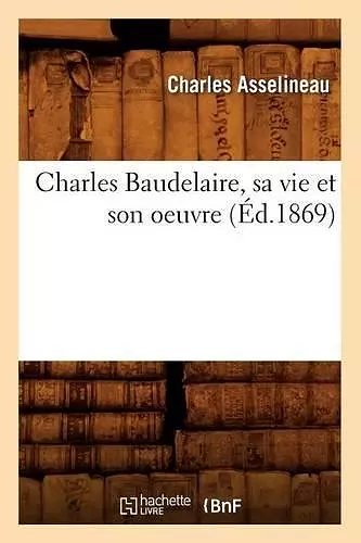 Charles Baudelaire, Sa Vie Et Son Oeuvre (Éd.1869) cover