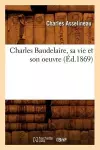 Charles Baudelaire, Sa Vie Et Son Oeuvre (Éd.1869) cover