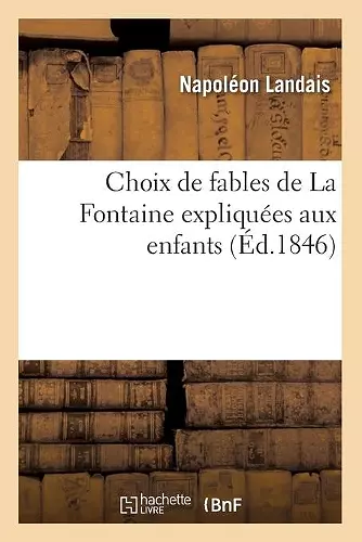 Choix de Fables de la Fontaine Expliquées Aux Enfants (Éd.1846) cover