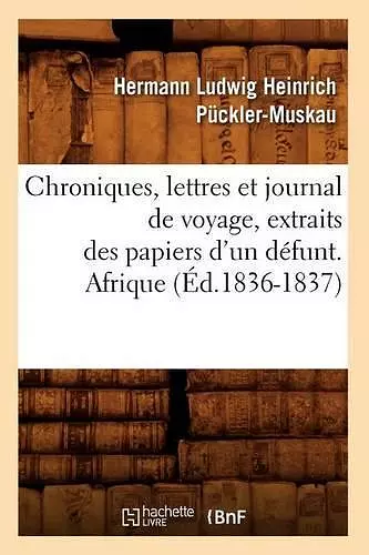 Chroniques, Lettres Et Journal de Voyage, Extraits Des Papiers d'Un Défunt. Afrique (Éd.1836-1837) cover