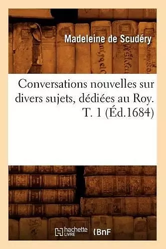 Conversations Nouvelles Sur Divers Sujets, Dédiées Au Roy. T. 1 (Éd.1684) cover