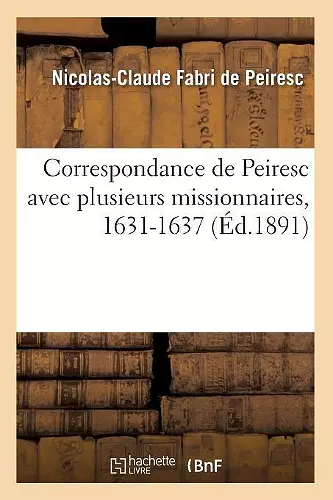 Correspondance de Peiresc Avec Plusieurs Missionnaires, 1631-1637 (Éd.1891) cover