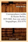 Correspondance Inédite de Hector Berlioz, 1819-1868. Avec Une Notice Biographique, (Éd.1879) cover