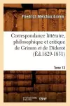 Correspondance Littéraire, Philosophique Et Critique de Grimm Et de Diderot. Tome 13 (Éd.1829-1831) cover