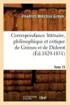 Correspondance Littéraire, Philosophique Et Critique de Grimm Et de Diderot. Tome 15 (Éd.1829-1831) cover