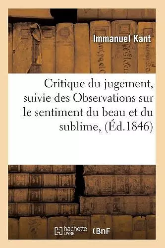 Critique Du Jugement, Suivie Des Observations Sur Le Sentiment Du Beau Et Du Sublime, (Éd.1846) cover