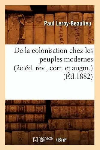 de la Colonisation Chez Les Peuples Modernes (2e Éd. Rev., Corr. Et Augm.) (Éd.1882) cover