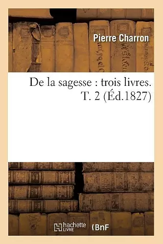 de la Sagesse: Trois Livres. T. 2 (Éd.1827) cover