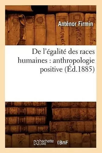 de l'Égalité Des Races Humaines: Anthropologie Positive (Éd.1885) cover