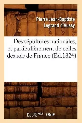 Des Sépultures Nationales, Et Particulièrement de Celles Des Rois de France (Éd.1824) cover