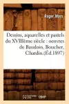 Dessins, Aquarelles Et Pastels Du Xviiième Siècle: Oeuvres de Baudoin, Boucher, Chardin.(Éd.1897) cover