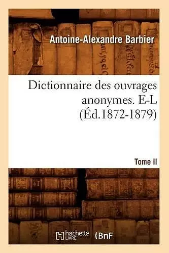 Dictionnaire Des Ouvrages Anonymes. Tome II. E-L (Éd.1872-1879) cover