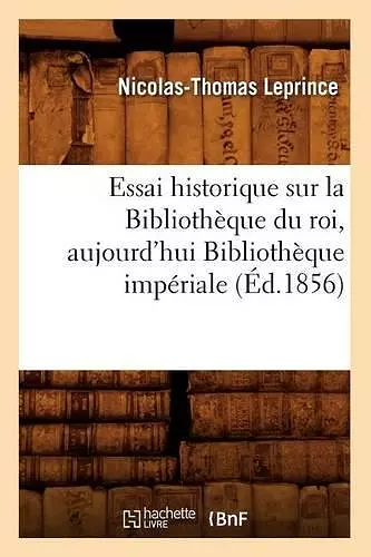 Essai Historique Sur La Bibliothèque Du Roi, Aujourd'hui Bibliothèque Impériale (Éd.1856) cover