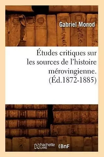 Études Critiques Sur Les Sources de l'Histoire Mérovingienne. (Éd.1872-1885) cover