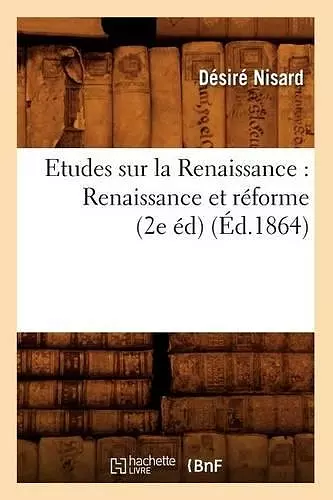 Etudes Sur La Renaissance: Renaissance Et Réforme (2e Éd) (Éd.1864) cover