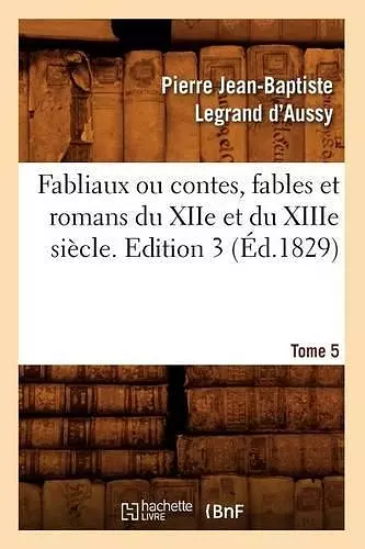 Fabliaux Ou Contes, Fables Et Romans Du Xiie Et Du Xiiie Siècle. Edition 3, Tome 5 (Éd.1829) cover