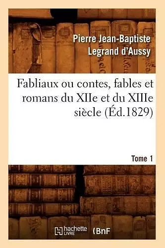 Fabliaux Ou Contes, Fables Et Romans Du Xiie Et Du Xiiie Siècle. Tome 1 (Éd.1829) cover