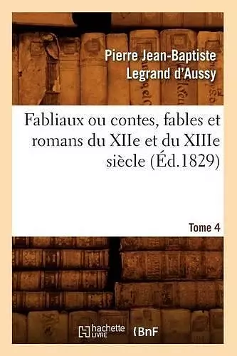 Fabliaux Ou Contes, Fables Et Romans Du Xiie Et Du Xiiie Siècle. Tome 4 (Éd.1829) cover