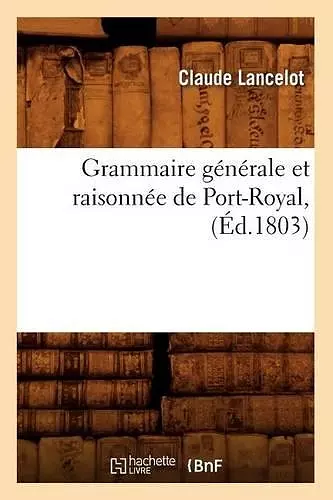 Grammaire Générale Et Raisonnée de Port-Royal, (Éd.1803) cover