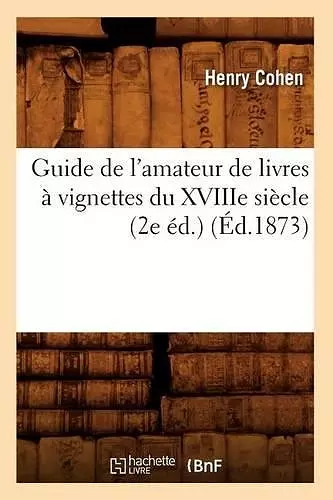 Guide de l'Amateur de Livres À Vignettes Du Xviiie Siècle (2e Éd.) (Éd.1873) cover