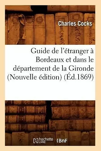 Guide de l'Étranger À Bordeaux Et Dans Le Département de la Gironde (Nouvelle Édition) (Éd.1869) cover