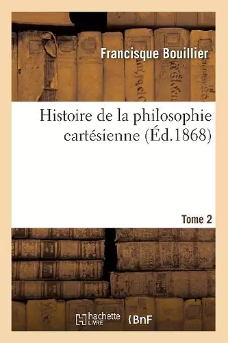 Histoire de la Philosophie Cartésienne. Tome 2 (Éd.1868) cover