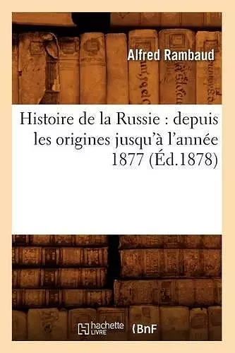 Histoire de la Russie: Depuis Les Origines Jusqu'à l'Année 1877 (Éd.1878) cover