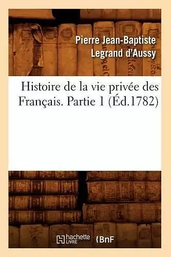 Histoire de la Vie Privée Des Français. Partie 1 (Éd.1782) cover