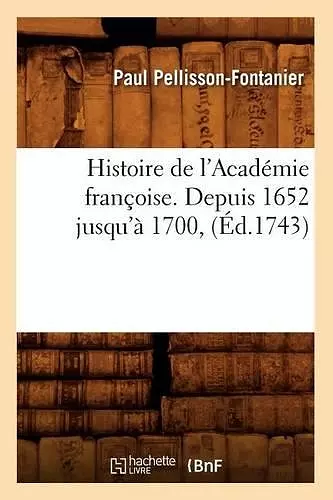 Histoire de l'Académie Françoise. Depuis 1652 Jusqu'à 1700, (Éd.1743) cover