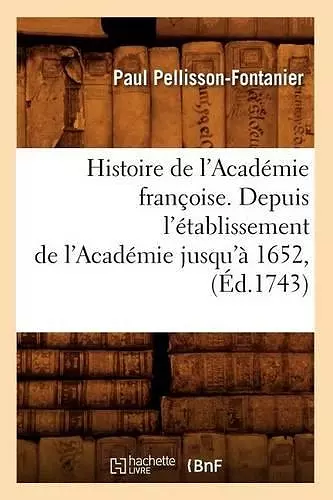 Histoire de l'Académie Françoise. Depuis l'Établissement de l'Académie Jusqu'à 1652, (Éd.1743) cover