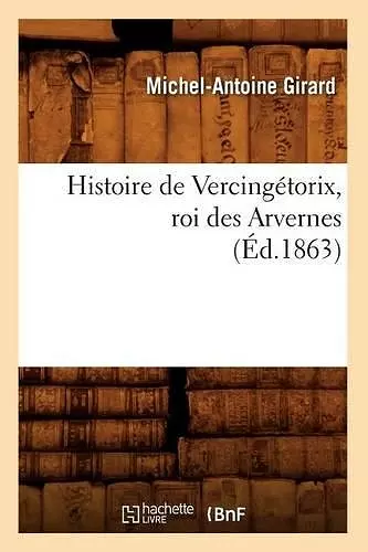 Histoire de Vercingétorix, Roi Des Arvernes (Éd.1863) cover