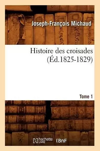 Histoire Des Croisades. Tome 1 (Éd.1825-1829) cover